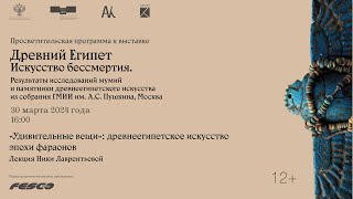 Лекция Ники Лаврентьевой «”Удивительные вещи”: древнеегипетское искусство эпохи фараонов»