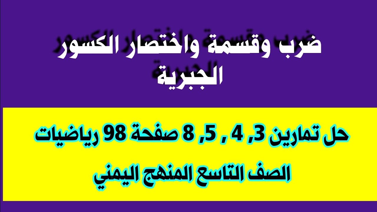 ضرب وقسمة الكسور الجبرية حل تمارين 3 ،4 ،5، 8 صفحة 98 رياضيات الصف التاسع المنهج اليمني