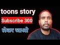 Toons story 300 Subscriber लेकर जाओ 🔥Yt subscriber Live milega manoj