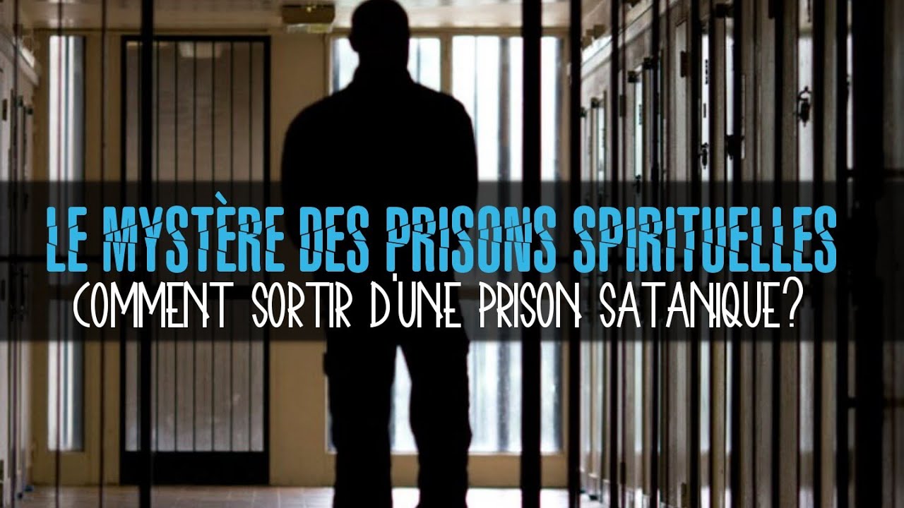 LES PRISONS SPIRITUELLES Comment discerner et sortir des prisons sataniques?