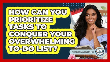 How Can You Prioritize Tasks To Conquer Your Overwhelming To-do List? - The Time Management Pro