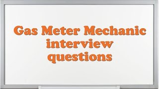 Gas Meter Mechanic interview questions