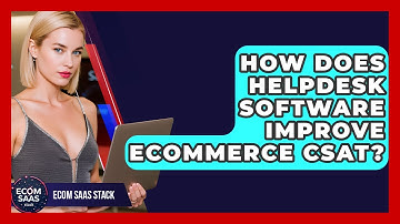 How Does Helpdesk Software Improve Ecommerce CSAT? - Ecom SaaS Stack