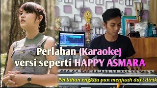 Perlahan (Karaoke) versi seperti Happy Asmara