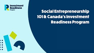 Social Entrepreneurship 101 & Canada's Investment Readiness Program Social Entrepreneurship 101 & Canada's Investment Readiness Program
