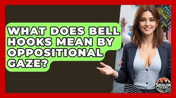 What Does Bell Hooks Mean By Oppositional Gaze? - Socialism Explained