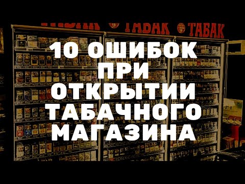 10 ОШИБОК ПРИ ОТКРЫТИИ ТАБАЧНОГО МАГАЗИНА! tabakbiz.ru