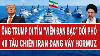 Vấn đề hôm nay: Ông Trump đi tìm "viên đạn bạc”; 40 tàu chiến Iran đang vây Hormuz