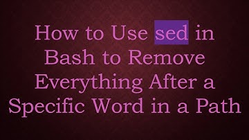 How to Use sed in Bash to Remove Everything After a Specific Word in a Path