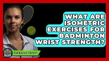 What Are Isometric Exercises For Badminton Wrist Strength? - The Racket Xpert