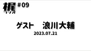 【梶ラジオ #09】ゲスト 浪川大輔【2023.07.21】