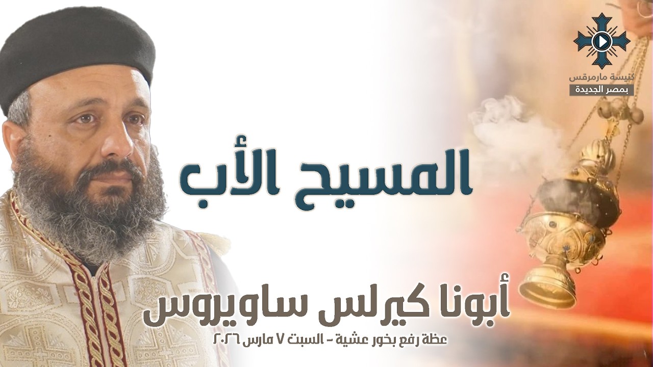 المسيح الأب - أبونا كيرلس ساويروس - عظة رفع بخور عشية - السبت 7 مارس 2026