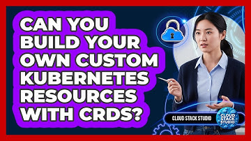 Can You Build Your Own Custom Kubernetes Resources With CRDs? - Cloud Stack Studio