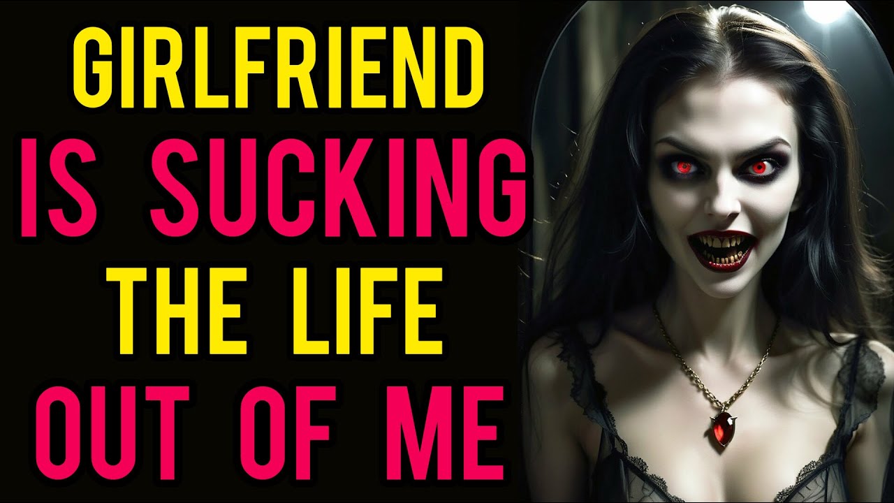 Girlfriend Has Literally Been Sucking The Life Out Of Me | Creepypasta ...