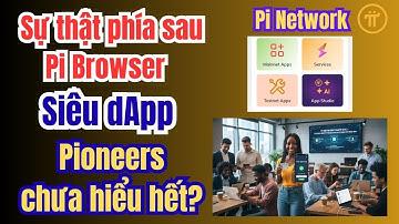 Pi Network: Sự thật phía sau Pi Browser siêu dApp mà đa số Pioneers chưa hiểu hết?