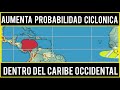 Aumenta probabilidad de desarrollo ciclónico dentro del Caribe