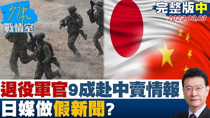 【完整版中集】退役军官9成赴中卖情报.国军充斥外省人 日媒做假新闻? 少康战情室 20230303 - 天天要闻