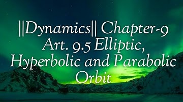 ||Dynamics|| Chapter-9 Art. 9.5 Elliptic, Hyperbolic and Parabolic Orbit