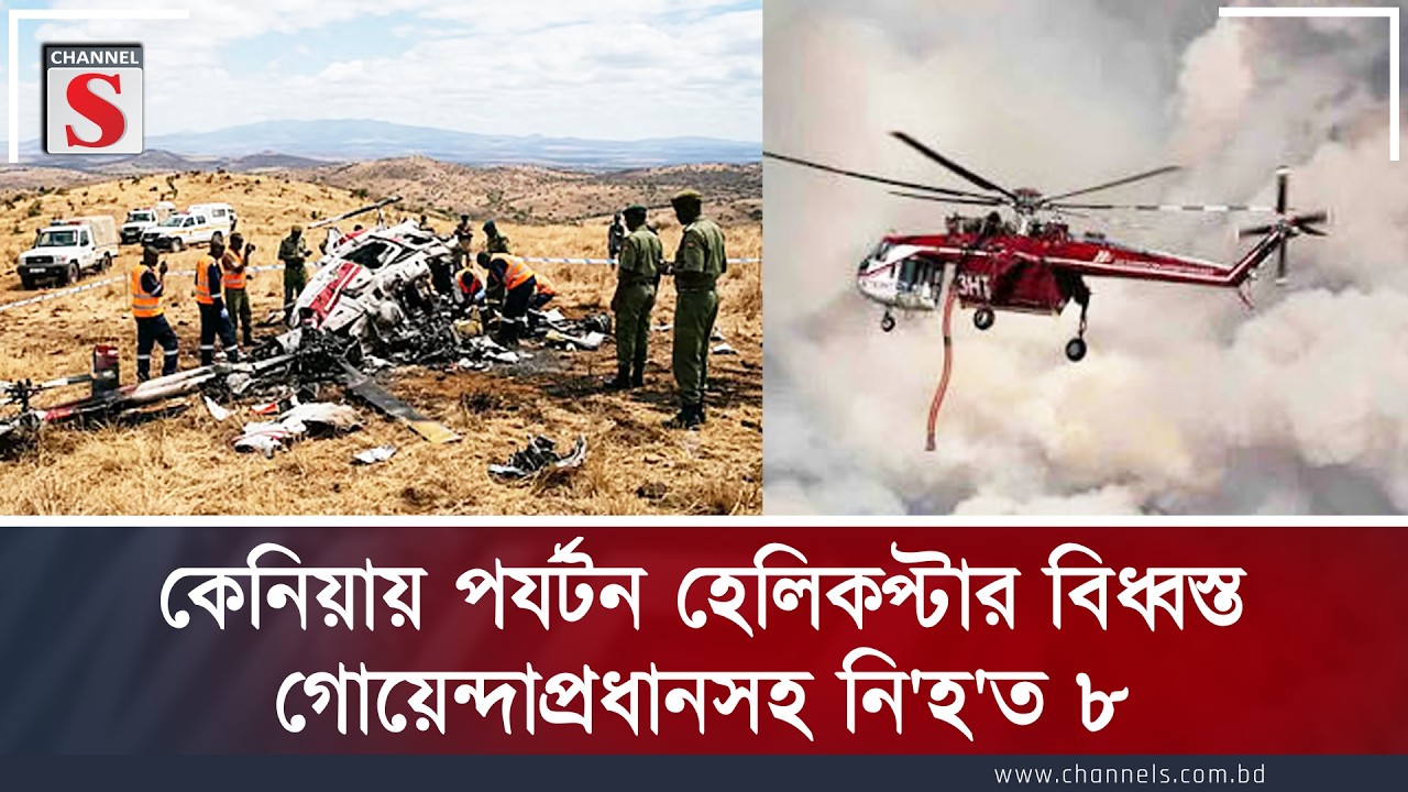 কেনিয়ায় পর্যটন হেলিকপ্টার বিধ্বস্ত, গোয়েন্দাপ্রধানসহ নি'হ'ত ৮ | Channel S