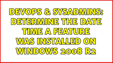 DevOps & SysAdmins: Determine the date time a feature was installed on Windows 2008 R2