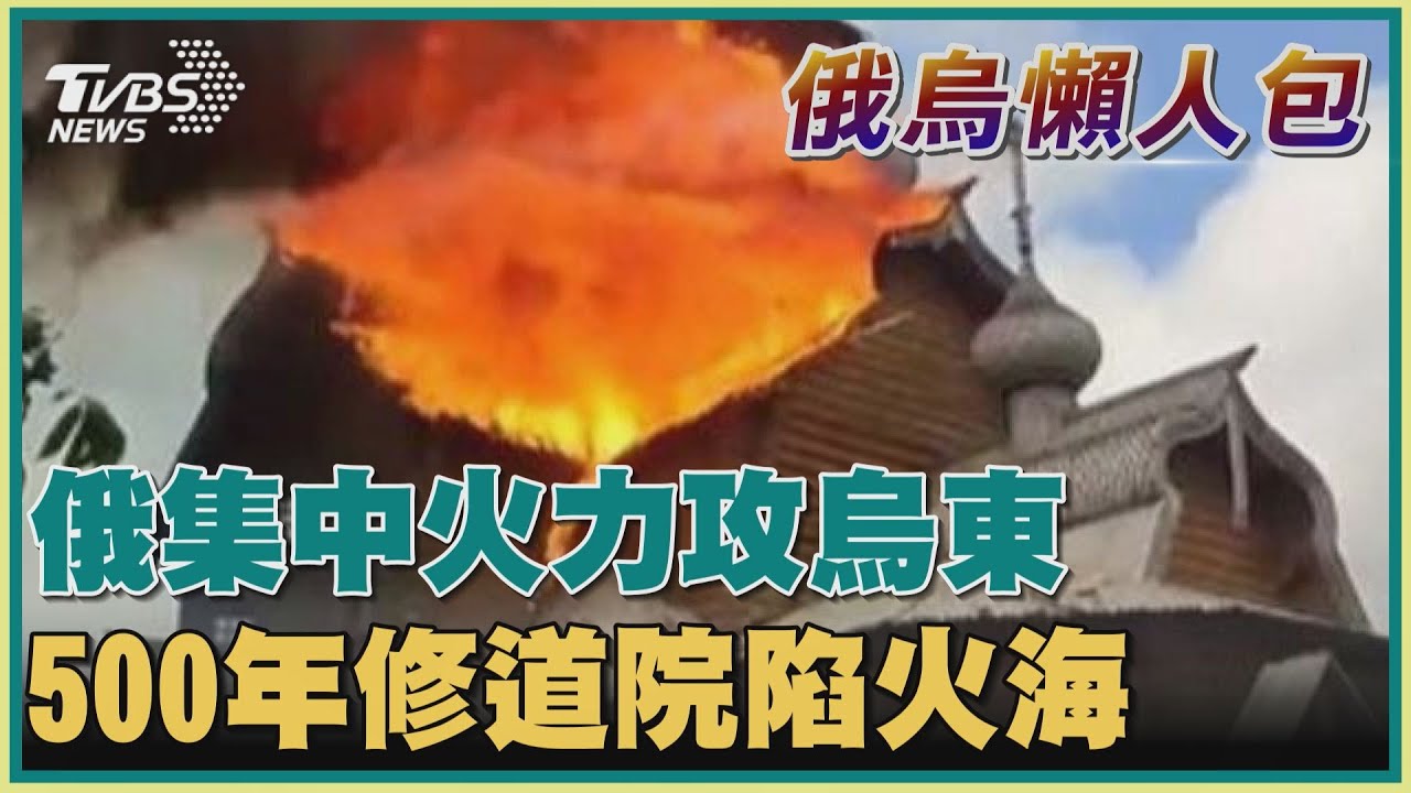 俄烏懶人包 俄集中火力攻烏東500年修道院陷火海 Tvbs新聞 Youtube