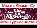 Мы из Кизыл - Су Красноводск Туркмения
