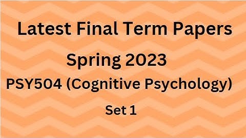 PSY504 (Cognitive Psychology) Final Term Paper Spring 2023 - Set 1 and Guidelines for Exams