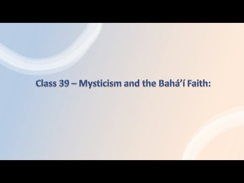 Class 39  - Mysticism and the Baha'i Teachings