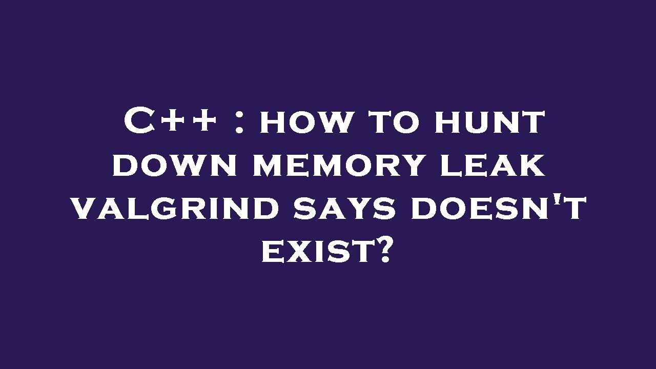 C++ : how to hunt down memory leak valgrind says doesn't exist? - YouTube