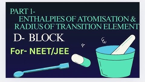 Lect-06, PART 1- ENTHALPIES OF ATOMISATION & RADIUS OF TRANSITION ELEMENT , D BLOCK ||  NEET/JEE