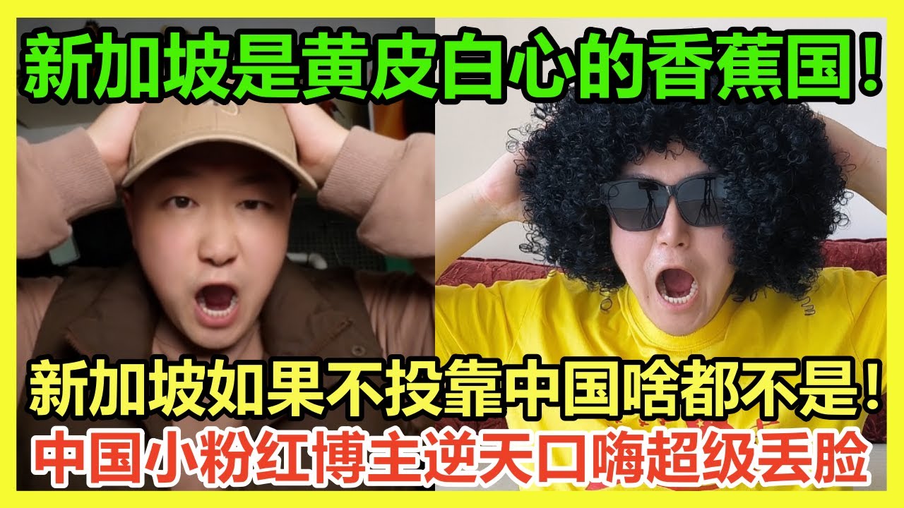 逆天言论！新加坡是一个黄皮白心的banana国，中国博主直言新加坡如果不靠向中国要完蛋啦，新加坡人又被中国博主吐槽的里外不是人了，太丢脸了，睁眼说瞎话，新加坡网友笑疯：好好看的喜剧片