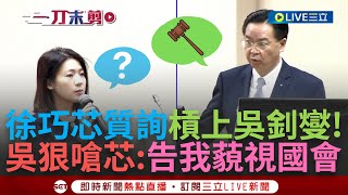 【一刀未剪】吳釗燮不怕被徐巧芯記小本本? 芯質詢吳民調差 吳釗燮反酸: 中欺負台有立委補踢一腳 徐巧芯跳針狂問是誰 吳再狠嗆'告我藐視國會'│【焦點人物大現場】20240502│三立新聞台