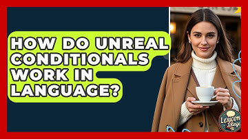 How Do Unreal Conditionals Work In Language? - Lexicon Lounge