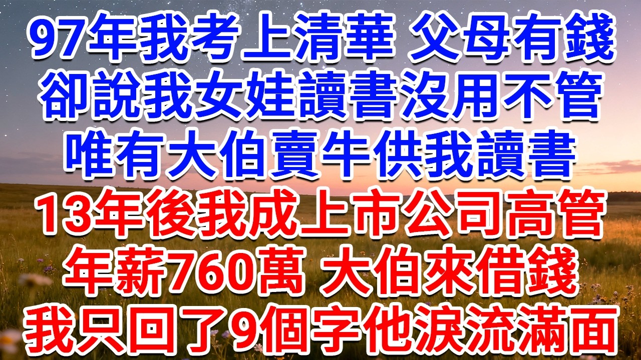 97年我考上清華，父母有錢卻說我女娃讀書沒用不管，唯有大伯賣牛供我讀書，13年後我成上市公司高管，年薪760萬，大伯來借錢，我只回了9個字他淚流滿面！#為人處世 #生活經驗 #情感故事 #故事 #小說