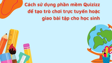 Cách sử dụng phần mềm Quizizz để tạo trò chơi trực tuyến hoặc giao bài tập cho học sinh.