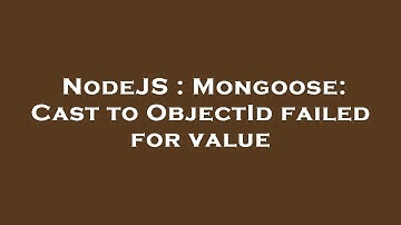 NodeJS : Mongoose: Cast to ObjectId failed for value
