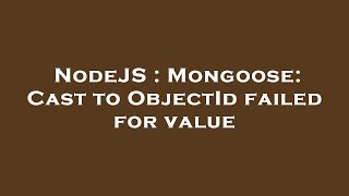 NodeJS : Mongoose: Cast to ObjectId failed for value