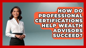 How Do Professional Certifications Help Wealth Advisors Succeed? - Wealth Advisor Success Hub