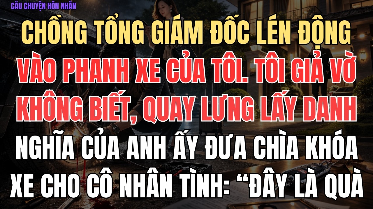 CÂU CHUYỆN HÔN NHÂN: Chồng tổng giám đốc lén động vào phanh xe của tôi. Tôi giả vờ không biết, quay
