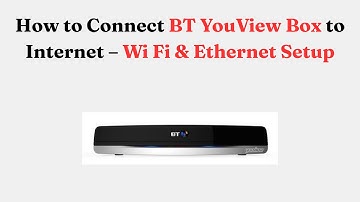 How to Connect BT YouView Box to Internet – Wi Fi & Ethernet Setup