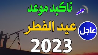 رسميا موعد عيد الفطر 2023 فى كل الدول العربية | اول ايام عيد الفطر 2023 | متي عيد الفطر 2023