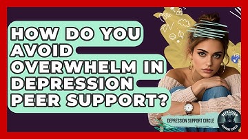 How Do You Avoid Overwhelm In Depression Peer Support? - Depression Support Circle