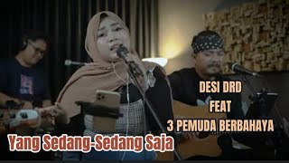 VIRAL YANG  SEDANG-SEDANG SAJA ||COVER DESI DRD FEAT 3PEMUDA BERBAHAYA