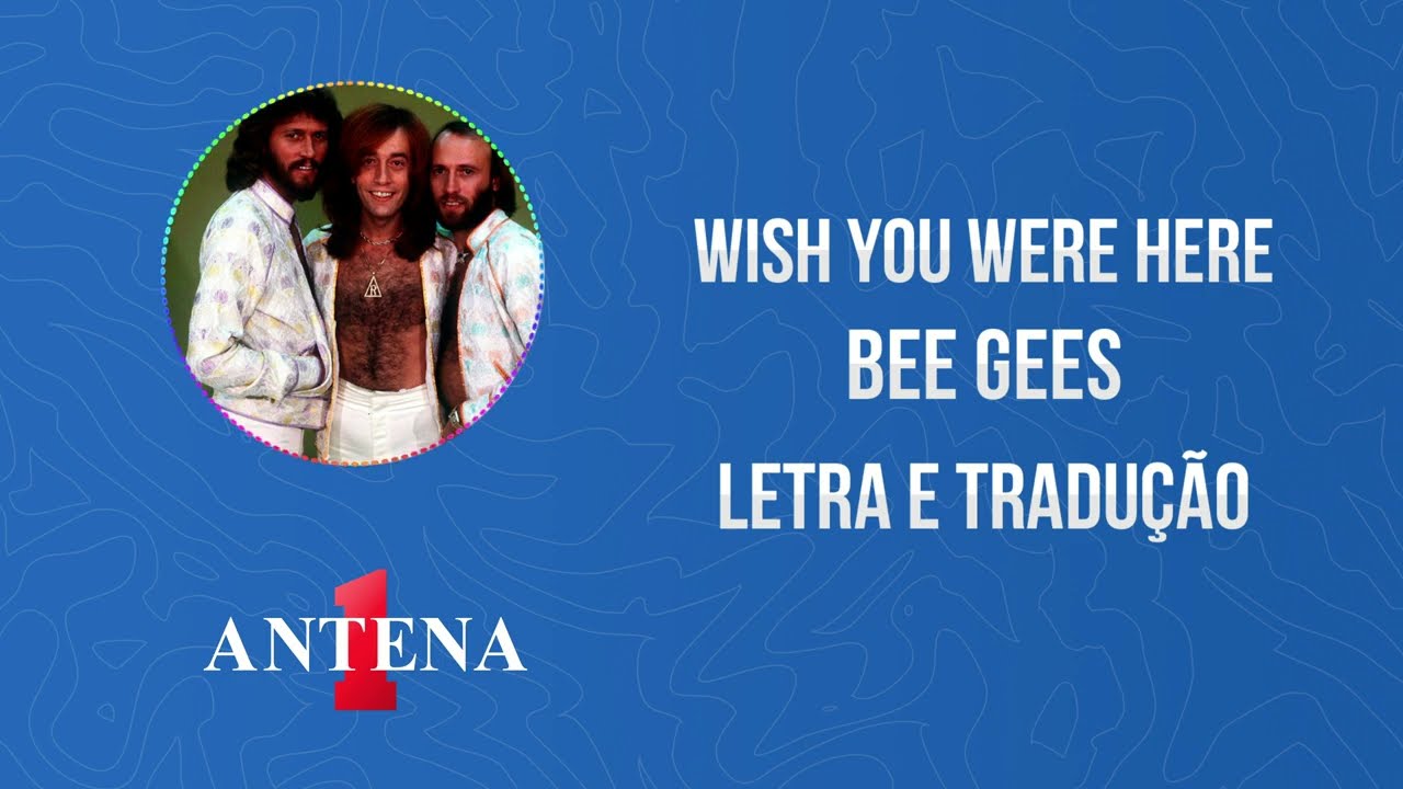 Antena 1 - Bee Gees - Wish You Were Here - Letra e Tradução 