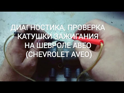 ДИАГНОСТИКА, ПРОВЕРКА КАТУШКИ ЗАЖИГАНИЯ НА ШЕВРОЛЕ АВЕО (CHEVROLET AVEO)