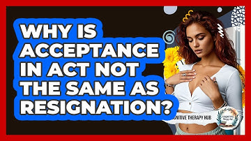 Why Is Acceptance In ACT Not The Same As Resignation? - Cognitive Therapy Hub