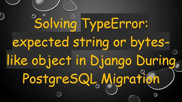 Solving TypeError: expected string or bytes-like object in Django During PostgreSQL Migration