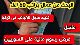 البحث عن عمال براتب 60 الف فرض رسوم مالية على السوريين تنبيه عاجل للاجانب في تركيا