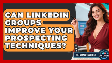 Can LinkedIn Groups Improve Your Prospecting Techniques? - Get Linked Together