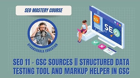SEO 11 - GSC sources || structured data testing tool and Markup Helper in Google search console.